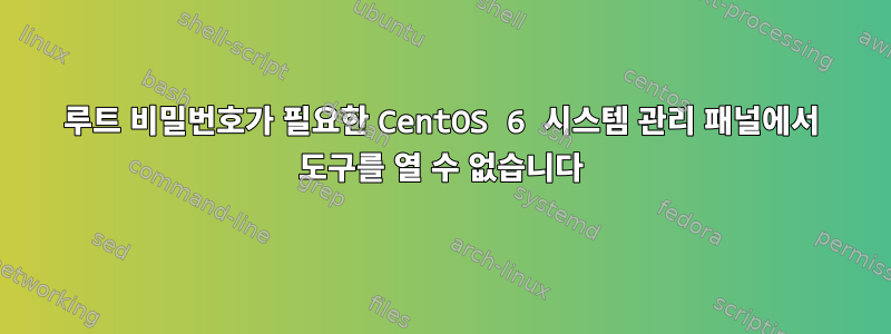 루트 비밀번호가 필요한 CentOS 6 시스템 관리 패널에서 도구를 열 수 없습니다