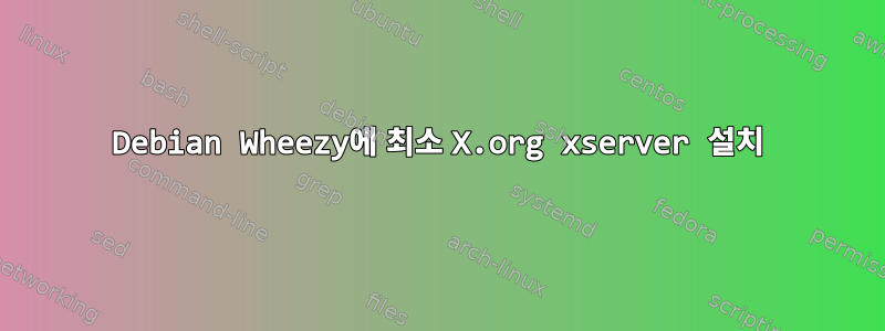 Debian Wheezy에 최소 X.org xserver 설치