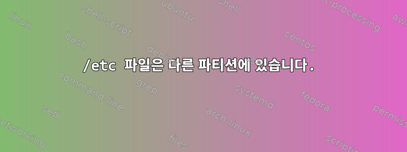 /etc 파일은 다른 파티션에 있습니다.