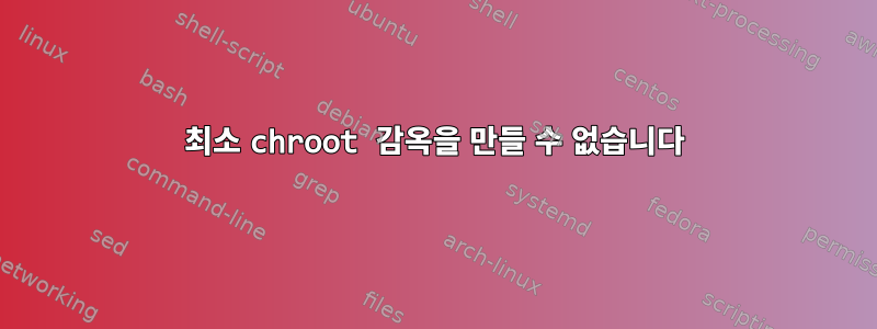 최소 chroot 감옥을 만들 수 없습니다