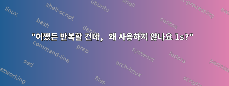 "어쨌든 반복할 건데, 왜 사용하지 않나요 ls?"