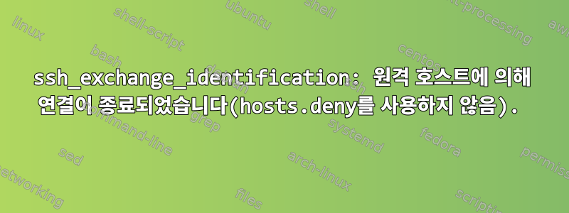 ssh_exchange_identification: 원격 호스트에 의해 연결이 종료되었습니다(hosts.deny를 사용하지 않음).