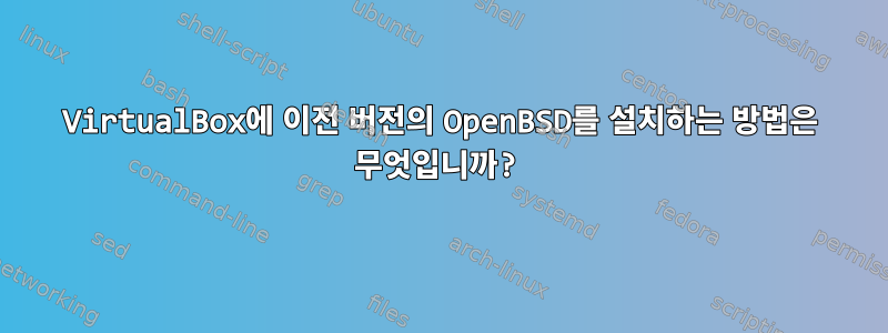 VirtualBox에 이전 버전의 OpenBSD를 설치하는 방법은 무엇입니까?