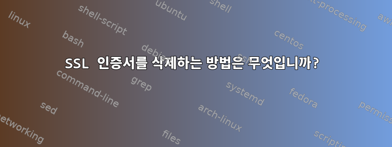 SSL 인증서를 삭제하는 방법은 무엇입니까?