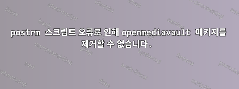 postrm 스크립트 오류로 인해 openmediavault 패키지를 제거할 수 없습니다.