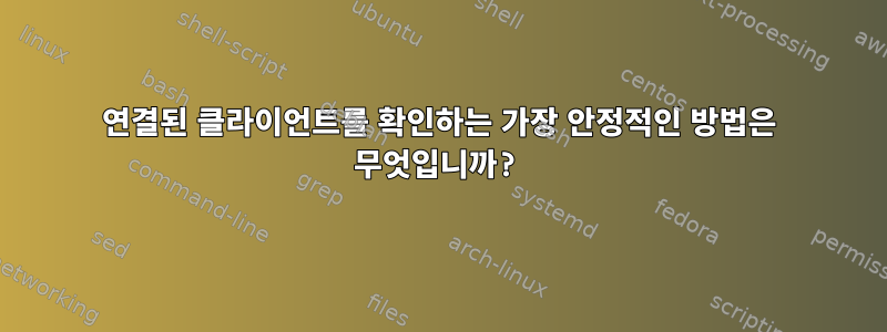 연결된 클라이언트를 확인하는 가장 안정적인 방법은 무엇입니까?