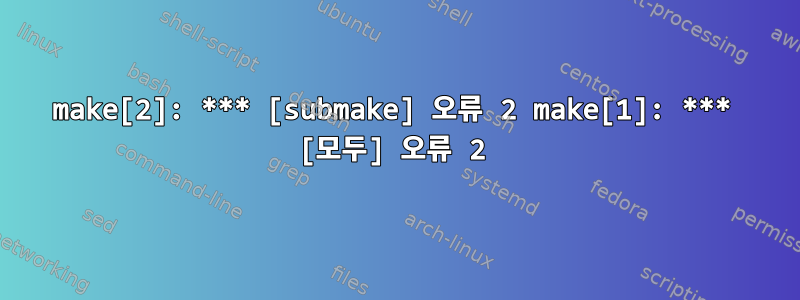 make[2]: *** [submake] 오류 2 make[1]: *** [모두] 오류 2