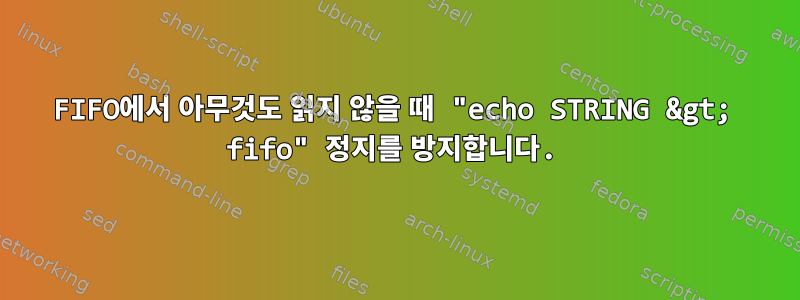 FIFO에서 아무것도 읽지 않을 때 "echo STRING &gt; fifo" 정지를 방지합니다.