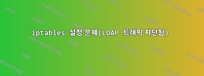 iptables 설정 문제(LDAP 트래픽 차단됨)