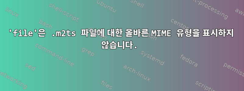 'file'은 .m2ts 파일에 대한 올바른 MIME 유형을 표시하지 않습니다.