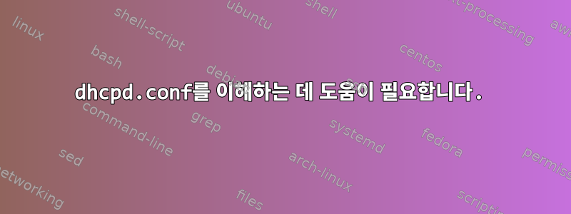 dhcpd.conf를 이해하는 데 도움이 필요합니다.