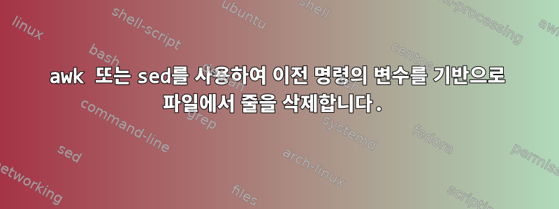 awk 또는 sed를 사용하여 이전 명령의 변수를 기반으로 파일에서 줄을 삭제합니다.