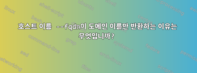 호스트 이름 --fqdn이 도메인 이름만 반환하는 이유는 무엇입니까?