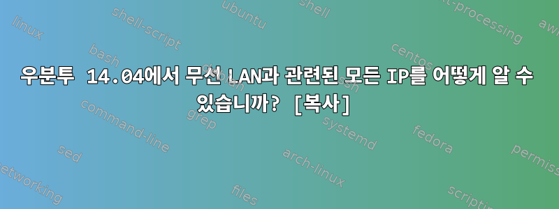 우분투 14.04에서 무선 LAN과 관련된 모든 IP를 어떻게 알 수 있습니까? [복사]