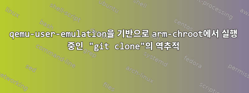 qemu-user-emulation을 기반으로 arm-chroot에서 실행 중인 "git clone"의 역추적