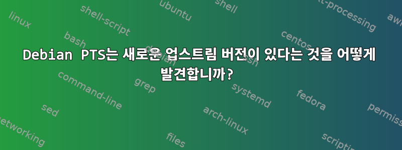 Debian PTS는 새로운 업스트림 버전이 있다는 것을 어떻게 발견합니까?