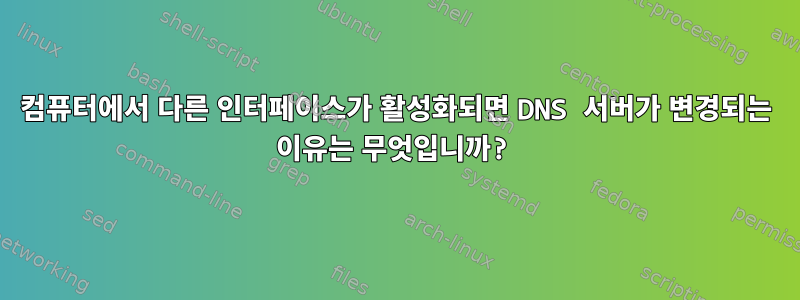 컴퓨터에서 다른 인터페이스가 활성화되면 DNS 서버가 변경되는 이유는 무엇입니까?