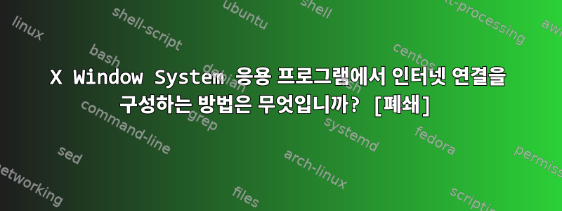 X Window System 응용 프로그램에서 인터넷 연결을 구성하는 방법은 무엇입니까? [폐쇄]