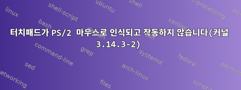 터치패드가 PS/2 마우스로 인식되고 작동하지 않습니다(커널 3.14.3-2)