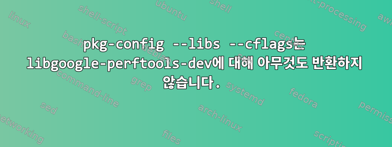 pkg-config --libs --cflags는 libgoogle-perftools-dev에 대해 아무것도 반환하지 않습니다.