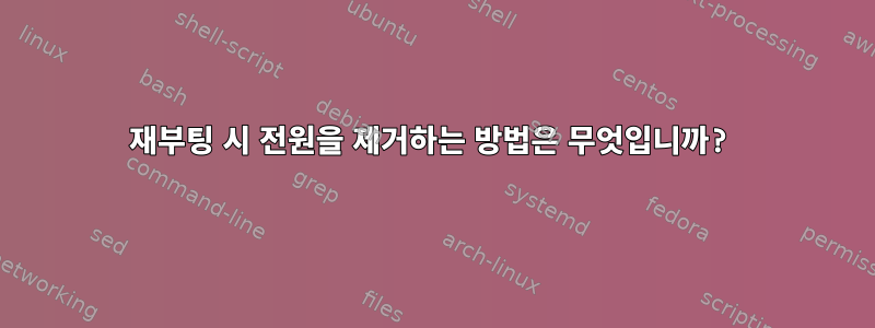 재부팅 시 전원을 제거하는 방법은 무엇입니까?