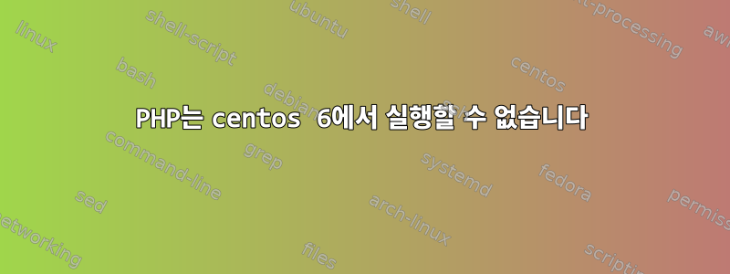 PHP는 centos 6에서 실행할 수 없습니다