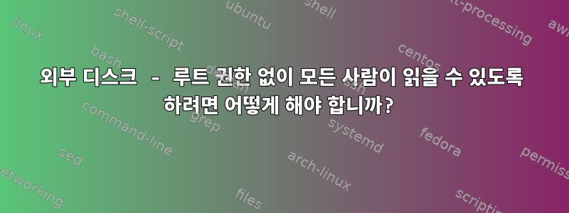 외부 디스크 - 루트 권한 없이 모든 사람이 읽을 수 있도록 하려면 어떻게 해야 합니까?