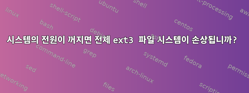 시스템의 전원이 꺼지면 전체 ext3 파일 시스템이 손상됩니까?