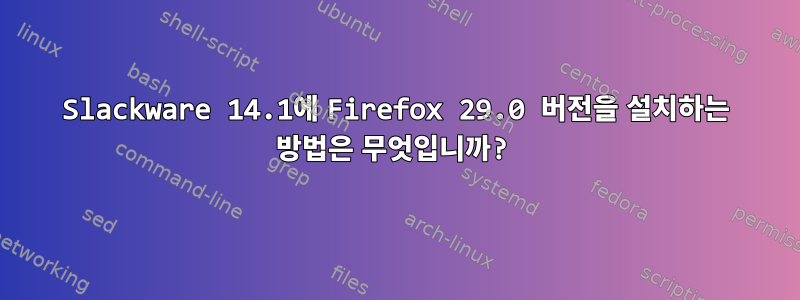 Slackware 14.1에 Firefox 29.0 버전을 설치하는 방법은 무엇입니까?