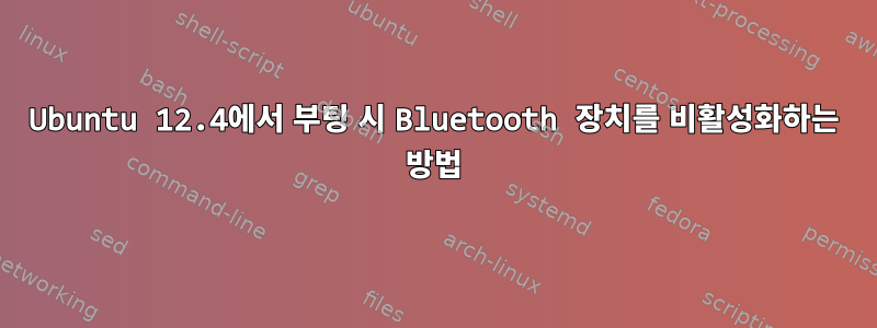 Ubuntu 12.4에서 부팅 시 Bluetooth 장치를 비활성화하는 방법