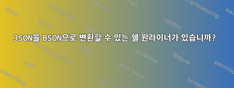 JSON을 BSON으로 변환할 수 있는 쉘 원라이너가 있습니까?