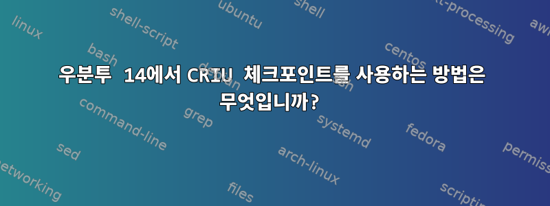 우분투 14에서 CRIU 체크포인트를 사용하는 방법은 무엇입니까?