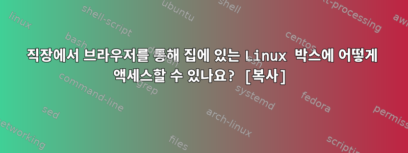 직장에서 브라우저를 통해 집에 있는 Linux 박스에 어떻게 액세스할 수 있나요? [복사]