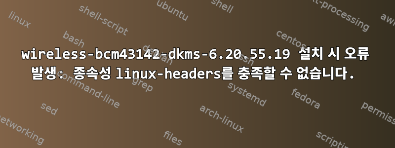 wireless-bcm43142-dkms-6.20.55.19 설치 시 오류 발생: 종속성 linux-headers를 충족할 수 없습니다.