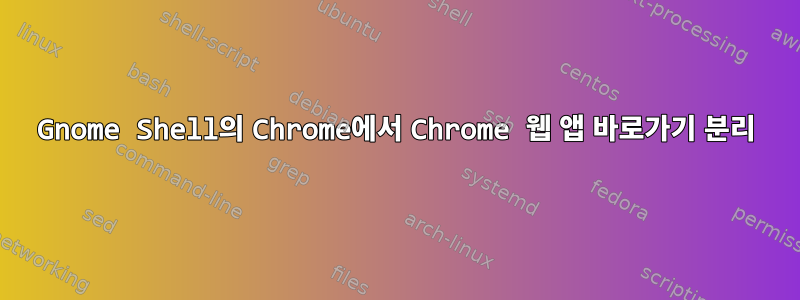 Gnome Shell의 Chrome에서 Chrome 웹 앱 바로가기 분리