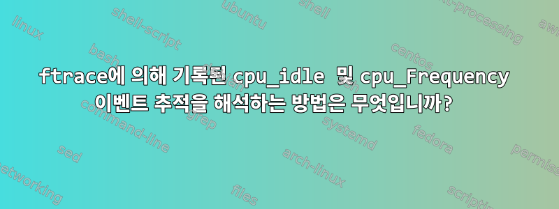 ftrace에 의해 기록된 cpu_idle 및 cpu_Frequency 이벤트 추적을 해석하는 방법은 무엇입니까?