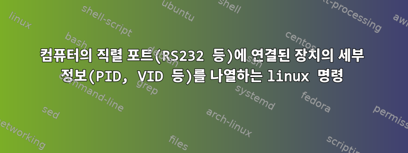 컴퓨터의 직렬 포트(RS232 등)에 연결된 장치의 세부 정보(PID, VID 등)를 나열하는 linux 명령