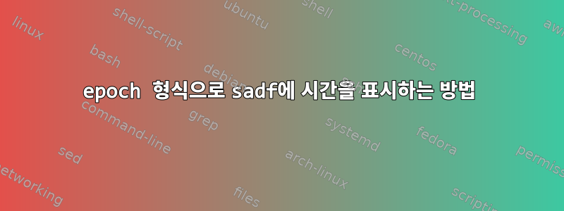 epoch 형식으로 sadf에 시간을 표시하는 방법