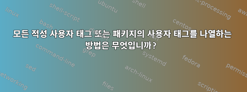 모든 적성 사용자 태그 또는 패키지의 사용자 태그를 나열하는 방법은 무엇입니까?