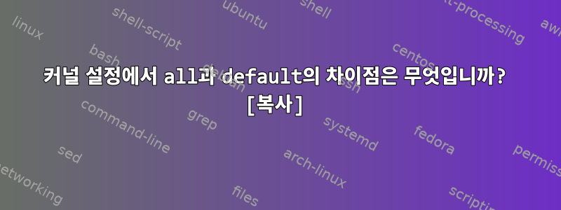 커널 설정에서 all과 default의 차이점은 무엇입니까? [복사]