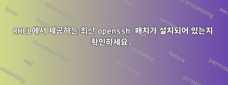 RHEL에서 제공하는 최신 openssh 패치가 설치되어 있는지 확인하세요.