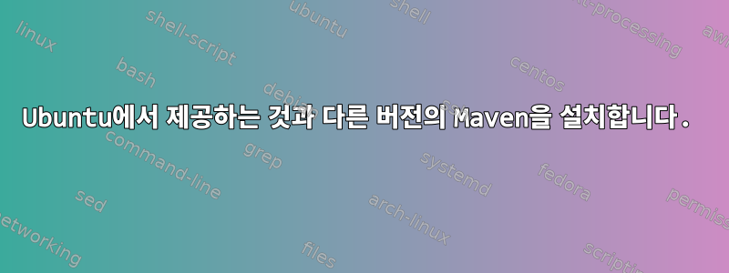 Ubuntu에서 제공하는 것과 다른 버전의 Maven을 설치합니다.