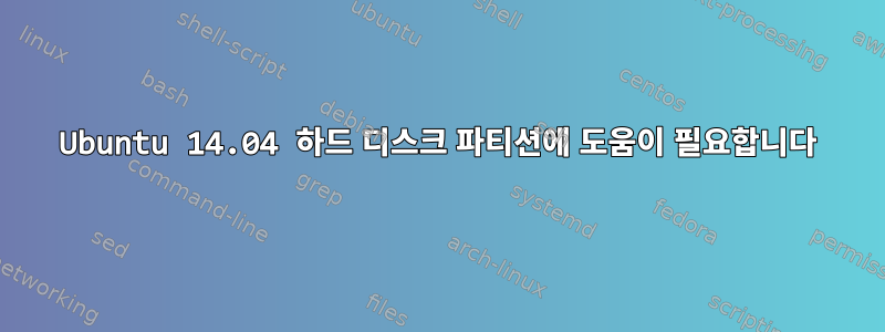 Ubuntu 14.04 하드 디스크 파티션에 도움이 필요합니다