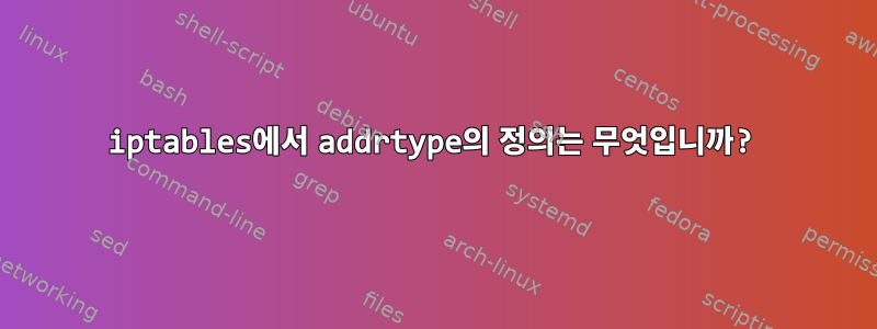 iptables에서 addrtype의 정의는 무엇입니까?