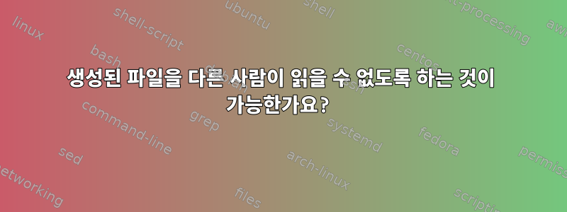 생성된 파일을 다른 사람이 읽을 수 없도록 하는 것이 가능한가요?