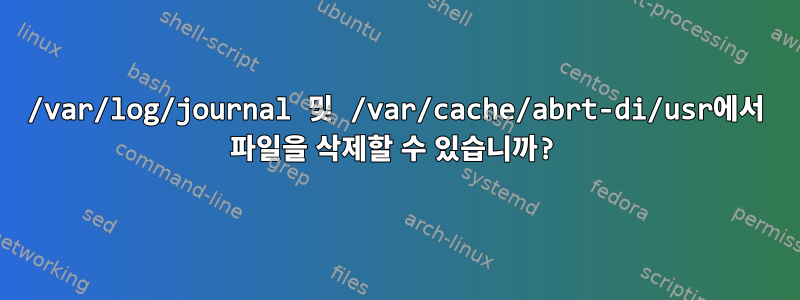 /var/log/journal 및 /var/cache/abrt-di/usr에서 파일을 삭제할 수 있습니까?