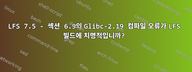 LFS 7.5 - 섹션 6.9의 Glibc-2.19 컴파일 오류가 LFS 빌드에 치명적입니까?