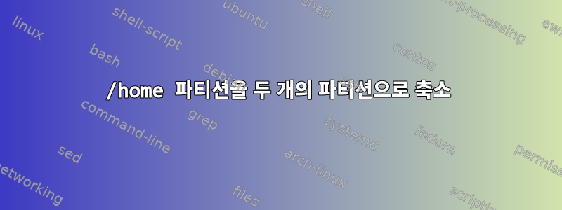 /home 파티션을 두 개의 파티션으로 축소