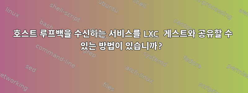 호스트 루프백을 수신하는 서비스를 LXC 게스트와 공유할 수 있는 방법이 있습니까?