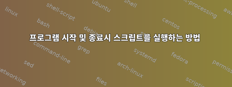 프로그램 시작 및 종료시 스크립트를 실행하는 방법